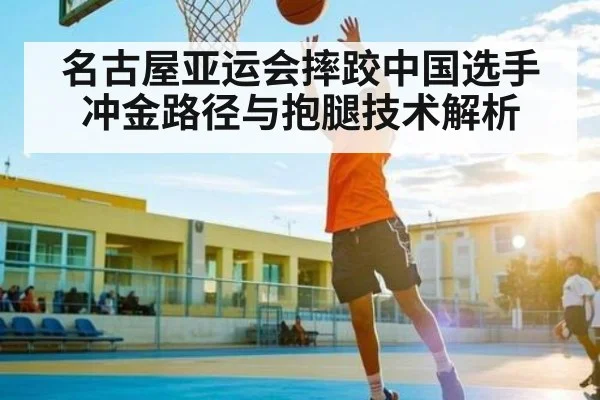 名古屋亚运会摔跤中国选手冲金路径与抱腿技术解析