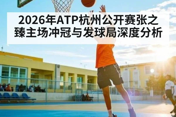 2026年ATP杭州公开赛张之臻主场冲冠与发球局深度分析