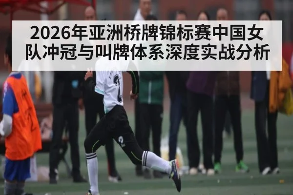 2026年亚洲桥牌锦标赛中国女队冲冠与叫牌体系深度实战分析